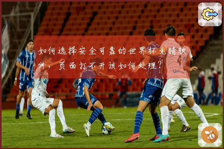 如何选择安全可靠的世界杯竞猜软件，页面打不开该如何处理？