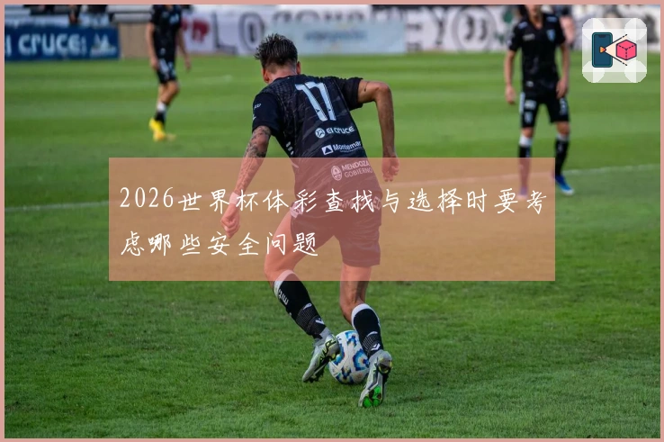 2026世界杯体彩查找与选择时要考虑哪些安全问题