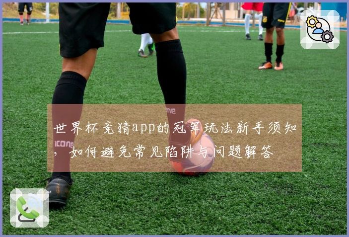 世界杯竞猜app的冠军玩法新手须知，如何避免常见陷阱与问题解答