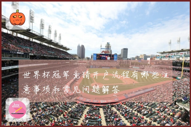 世界杯冠军竞猜开户流程有哪些注意事项和常见问题解答