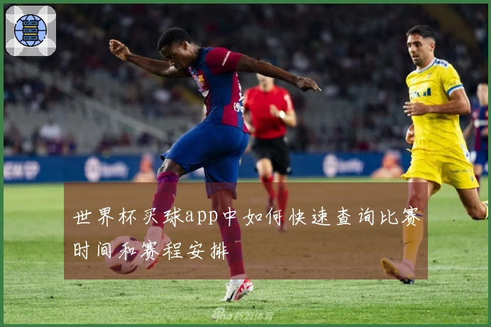 世界杯买球app中如何快速查询比赛时间和赛程安排