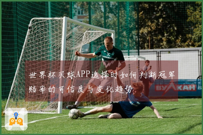 世界杯买球APP选择时如何判断冠军赔率的可信度与变化趋势