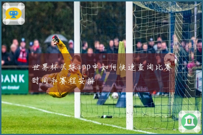 世界杯买球app中如何快速查询比赛时间和赛程安排