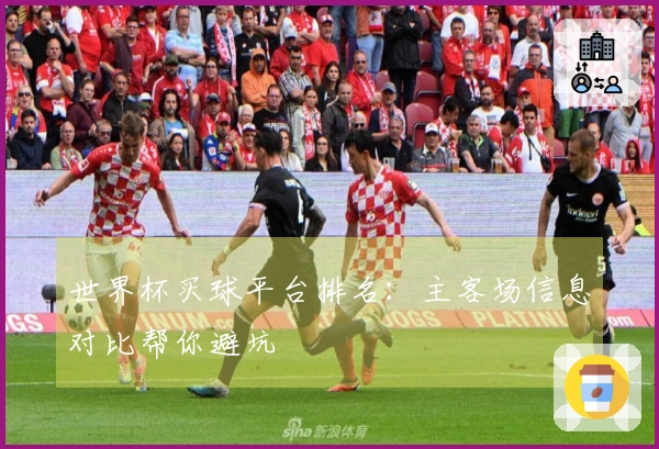 世界杯买球平台排名：主客场信息对比帮你避坑
