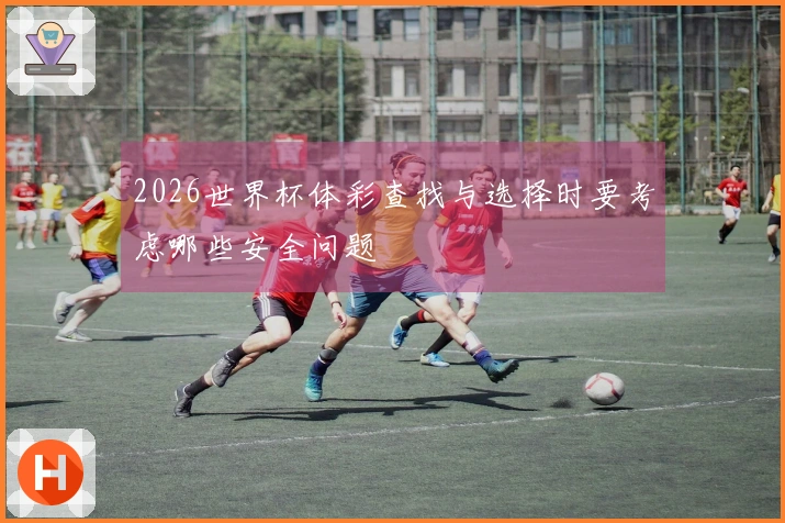 2026世界杯体彩查找与选择时要考虑哪些安全问题