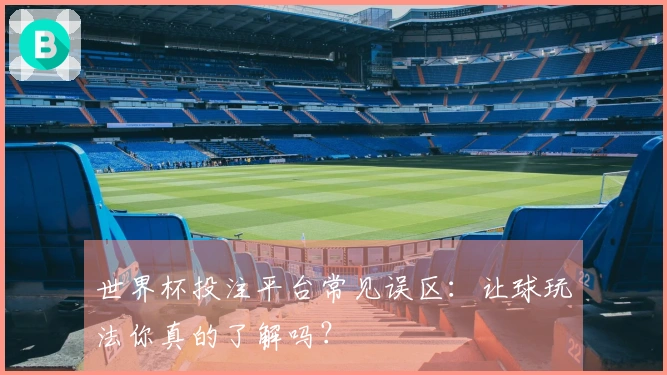 世界杯投注平台常见误区：让球玩法你真的了解吗？
