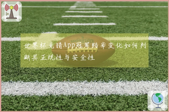 世界杯竞猜App冠军赔率变化如何判断其正规性与安全性
