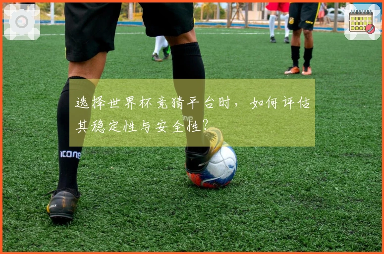 选择世界杯竞猜平台时，如何评估其稳定性与安全性？