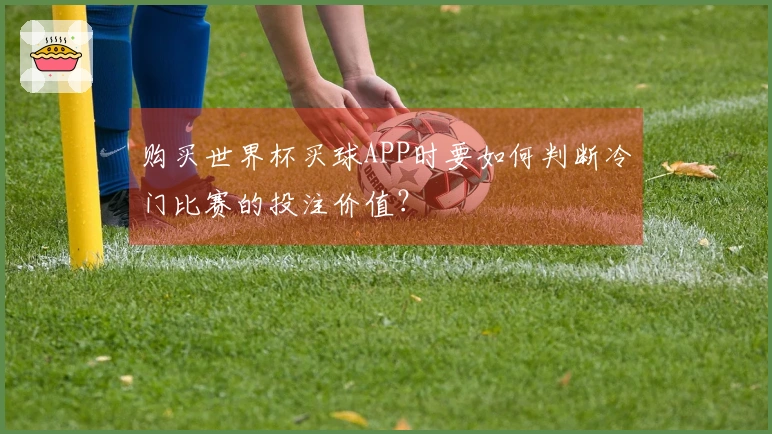 购买世界杯买球APP时要如何判断冷门比赛的投注价值?