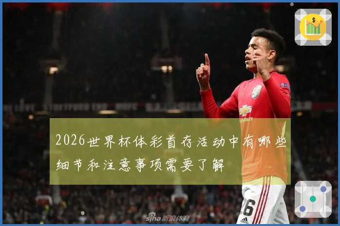 2026世界杯体彩首存活动中有哪些细节和注意事项需要了解