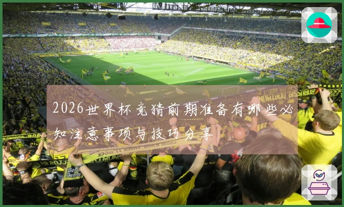 2026世界杯竞猜前期准备有哪些必知注意事项与技巧分享
