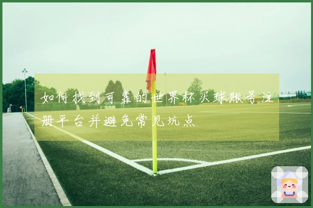 如何找到可靠的世界杯买球账号注册平台并避免常见坑点