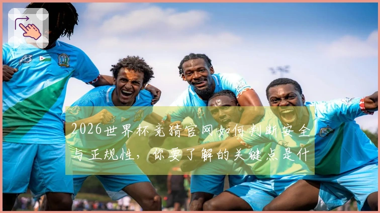 2026世界杯竞猜官网如何判断安全与正规性，你要了解的关键点是什么