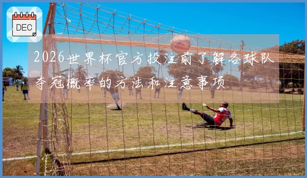 2026世界杯官方投注前了解各球队夺冠概率的方法和注意事项