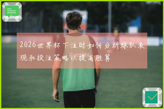 2026世界杯下注时如何分析球队表现和投注策略以提高胜算