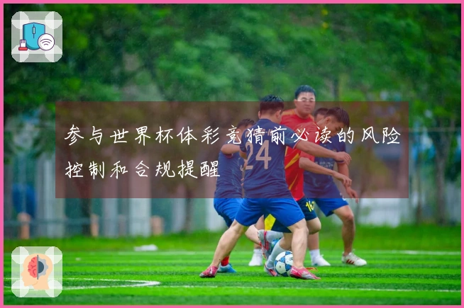 参与世界杯体彩竞猜前必读的风险控制和合规提醒