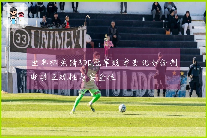世界杯竞猜App冠军赔率变化如何判断其正规性与安全性
